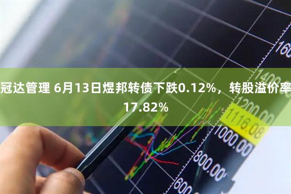 冠达管理 6月13日煜邦转债下跌0.12%，转股溢价率17.82%