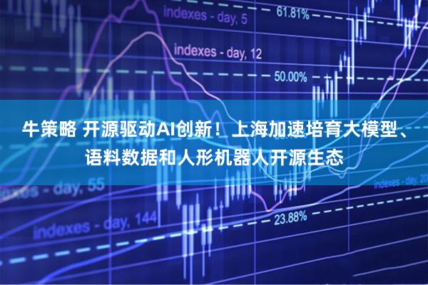 牛策略 开源驱动AI创新！上海加速培育大模型、语料数据和人形机器人开源生态