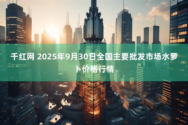 千红网 2025年9月30日全国主要批发市场水萝卜价格行情